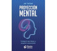 Proyección Mental: Consigue lo que deseas y proyecta tu pensamiento
