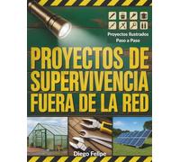 Proyectos De Supervivencia Fuera De La Red: Estrategias prácticas para construir sistemas autosuficientes, soluciones energéticas, preparación para emergencias y vida resiliente en entornos remotos