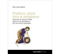 Prudence, justice force et tempérance - Retrouver la Joie et la Paix dans sa vie quotidienne par les vertus cardinales Retrouver la joie et la paix dans sa vie quotidienne par les vertus cardinales - 