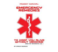 Prudent Survival: Emergency Remedies to Keep You Alive Without Medicine: Desk Reference Vol I
