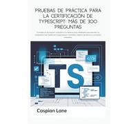 Pruebas de práctica para la certificación de TypeScript: más de 300 preguntas: Exámenes Completos con Explicaciones Detalladas para Dominar TypeScript
