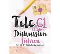 Prüfungstraining Deutsch C1: FIT für die TELC C1 Diskussionen führen- 10 komplette Diskussionsprüfungen mit Lösungen, TELC Prüfungstraining 2025 (TELC C1 DISKUSSION)