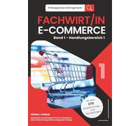 Prüfungswissen leicht gemacht - FACHWIRT/IN E-COMMERCE - Band 1 - Handlungsbereich 1: Deine Vorbereitung auf die erfolgreiche Prüfung - Entwickeln von Strategien für den E-Commerce