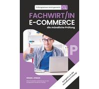 Prüfungswissen leicht gemacht - FACHWIRT/IN E-COMMERCE - die mündliche Prüfung: Erfolgreich durch die mündliche Prüfung: Methoden, Beispiele und klare Schritt-für-Schritt-Anleitungen.