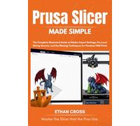PRUSA SLICER MADE SIMPLE: The Complete Illustrated Guide to Hidden Expert Settings, Pro-Level Slicing Secrets, and the Missing Techniques for Flawless FDM Prints