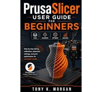 PrusaSlicer User Guide for Beginners: Step-by-Step Slicing, Calibration, Advanced Settings, and Print Optimization for Consistent Results