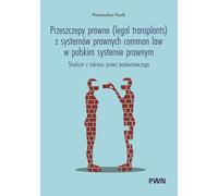 Przeszczepy prawne (legal transplants) z systemów prawnych common law w polskim systemie prawnym: Studium z zakresu prawa porównawczego