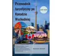 Przewodnik turystyczny po Kanadzie Wschodniej 2025-2026: Przeglądaj Quebec, Ontario i prowincje atlantyckie z trasami, lokalnymi sekretami i praktycznymi wskazówkami na każdą porę roku