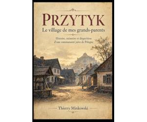 Przytyk - Le village de mes grands-parents: Histoire, mémoire et disparition d’une communauté juive de Pologne