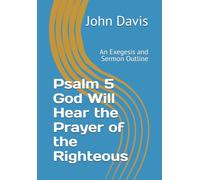 Psalm 5 God Will Hear the Prayer of the Righteous: An Exegesis and Sermon Outline