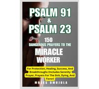 Psalm 91 & Psalm 23: 150 Dangerous Prayers To The Miracle Worker For Protection, Healing, Success, And Breakthroughs (Includes Serenity Prayer, Prayers For The Sick, Dying, And Favor)