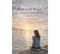 Psalm of the Broken: A Visual Psalm of Grief and Healing (Book 2): A Modern Psalm for Overcoming Grief, Finding Hope in Christ, Healing After Loss, ... Faith (Christian Journey - Faith and Loss)