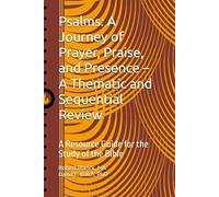 Psalms: A Journey of Prayer, Praise, and Presence - A Thematic and Sequential Review: A Resource Guide for the Study of the Bible