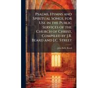 Psalms, Hymns and Spiritual Songs, for Use in the Public Services of the Church of Christ, Compiled by J.R. Beard and J.C. Street