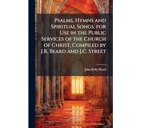 Psalms, Hymns and Spiritual Songs, for Use in the Public Services of the Church of Christ, Compiled by J.R. Beard and J.C. Street