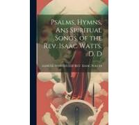 Psalms, Hymns, Ans Spiritual Songs, Of The Rev. Isaac Watts. D. D