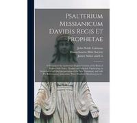 Psalterium Messianicum Davidis Regis Et Prophetae: A Revision Of The Authorized English Versions Of The Book Of Psalms, With Notes, Original And Selec