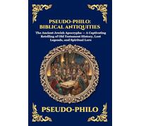 Pseudo-Philo: Biblical Antiquities: Biblical Antiquities: The Ancient Jewish Apocrypha - A Captivating Retelling of Old Testament History, Lost Legends, and Spiritual Lore
