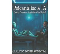 Psicanálise & Ia: Desejo, Fantasia E Angústia Na Era Digital