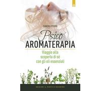 Psicoaromaterapia. Viaggio alla scoperta di sé con gli oli essenziali