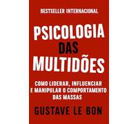 Psicologia das Multidões: Como Liderar, Influenciar E Manipular O Comportamento Das Massas