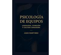 Psicología de Equipos: Liderazgo, Cohesión y Cultura Ganadora: Estrategias prácticas para construir mentalidad colectiva, fortalecer la comunicación y crear un entorno de éxito sostenido
