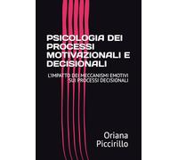 PSICOLOGIA DEI PROCESSI MOTIVAZIONALI E DECISIONALI: L'IMPATTO DEI MECCANISMI EMOTIVI SUI PROCESSI DECISIONALI