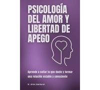 Psicología del amor y libertad de apego: Aprende a soltar lo que duele y formar una relación estable y consciente