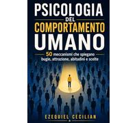 PSICOLOGIA DEL COMPORTAMENTO UMANO: 50 meccanismi che spiegano bugie, attrazione, abitudini e scelte