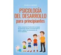 Psicología Del Desarrollo Para Principiantes Cómo Comprender Fácilmente Las Etapas Del Desarrollo Desde El Lactante Hasta El Adulto Y Aplicar Las Conclusiones De Forma Específica