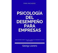 Psicología del Desempeño para Empresas: Cómo entender, medir y aplicar la ciencia del rendimiento humano en el trabajo.