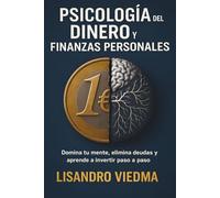 Psicología del Dinero y Finanzas Personales: Domina tu mente, elimina deudas y aprende a invertir paso a paso