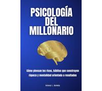 Psicología del millonario: Cómo piensan los ricos, hábitos que construyen riqueza y mentalidad orientada a resultados