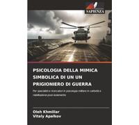 PSICOLOGIA DELLA MIMICA SIMBOLICA DI UN UN PRIGIONIERO DI GUERRA: Per specialisti e ricercatori in psicologia militare in cattività e riabilitazione post-isolamento