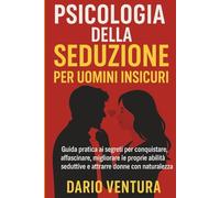 Psicologia della Seduzione per uomini insicuri: Guida pratica ai segreti per conquistare,affascinare,migliorare le proprie abilità seduttive e attrarre donne con naturalezza.