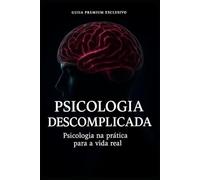 Psicologia Descomplicada: Psicologia na Prática para Vida Real