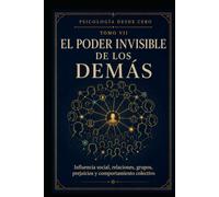 PSICOLOGÍA DESDE CERO TOMO VII: EL PODER INVISIBLE DE LOS DEMÁS: Influencia social, relaciones, grupos, prejuicios y comportamiento colectivo