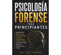 Psicología forense para principiantes: Aprende sobre elaboración de perfiles criminales, ciencia del comportamiento, análisis del delito y los patrones ocultos detrás del comportamiento humano