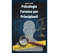 Psicologia forense per principianti: Un manuale introduttivo al comportamento criminale, ai sistemi legali e alla psicologia investigativa per aspiranti professionisti e menti curiose