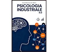 Psicologia Industriale 4.0: Comprendere, Motivare e Trasformare le Persone nelle Organizzazioni Moderne: Dinamiche individuali, cultura aziendale, ... lavoro e performance nelle imprese del futuro