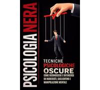 PSICOLOGIA NERA 6 LIBRI IN 1: Manipolazione Mentale, Persuasione e Linguaggio del Corpo - Tecniche di Psicologia Nera per Capire gli Altri e Difenderti da Chi Ti Manipola