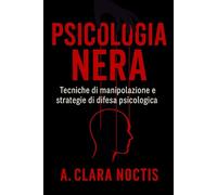 Psicologia Nera: Tecniche di manipolazione e strategie di difesa psicologica