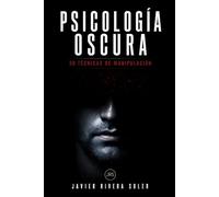 Psicología Oscura: 30 técnicas de manipulación: Los métodos más efectivos de control psicológico y cómo protegerte de manipuladores y personas tóxicas