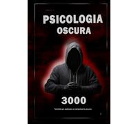 Psicologia oscura: 3000 tecniche per analizzare e manipolare le persone 2: Padroneggia la psicologia oscura: tecniche di manipolazione, persuasione, linguaggio del corpo e seduzione