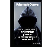 Psicología Oscura: Cómo reconocer, enfrentar y vencer la manipulación emocional