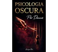 Psicologia Oscura per Donne: Linguaggio del corpo e contro-manipolazione per decodificare il narcisista, disinnescare i giochi mentali e ribaltare il controllo della relazione
