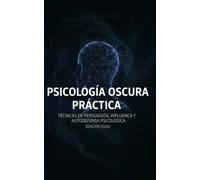 PSICOLOGÍA OSCURA PRÁCTICA Técnicas de Persuasión, Influencia y Autodefensa Psicológica Edición 2026