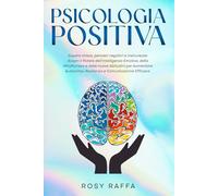 Psicologia Positiva: Supera stress, pensieri negativi e insicurezze: Scopri il Potere dell’Intelligenza Emotiva, della Mindfulness e delle nuove Abitudini per Aumentare Autostima, Resilienza e Com