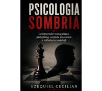 PSICOLOGIA SOMBRIA: Compreender a manipulação, o gaslighting, o controle emocional e a influência invisível