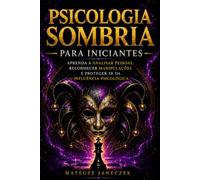Psicologia Sombria para Iniciantes - Aprenda a Analisar Pessoas, Reconhecer Manipulações e Proteger-se da Influência Psicológica
